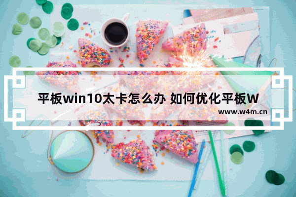 平板win10太卡怎么办 如何优化平板Win10系统运行？