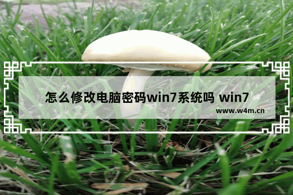 怎么修改电脑密码win7系统吗 win7系统修改密码方法