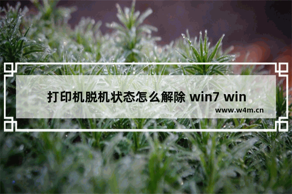 打印机脱机状态怎么解除 win7 win7打印机脱机状态解除方法