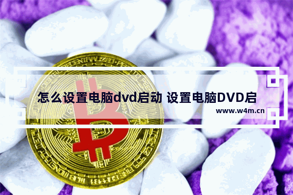 怎么设置电脑dvd启动 设置电脑DVD启动方法