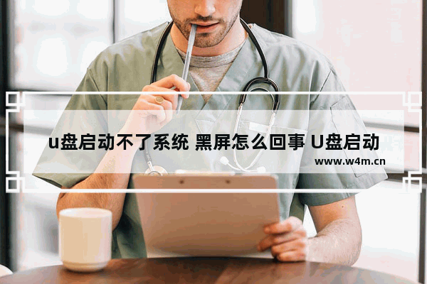 u盘启动不了系统 黑屏怎么回事 U盘启动失败怎么办？