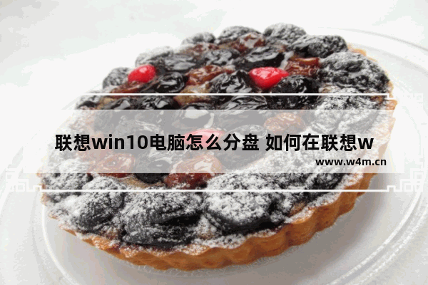 联想win10电脑怎么分盘 如何在联想win10电脑上进行硬盘分区