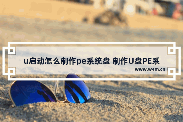 u启动怎么制作pe系统盘 制作U盘PE系统的步骤