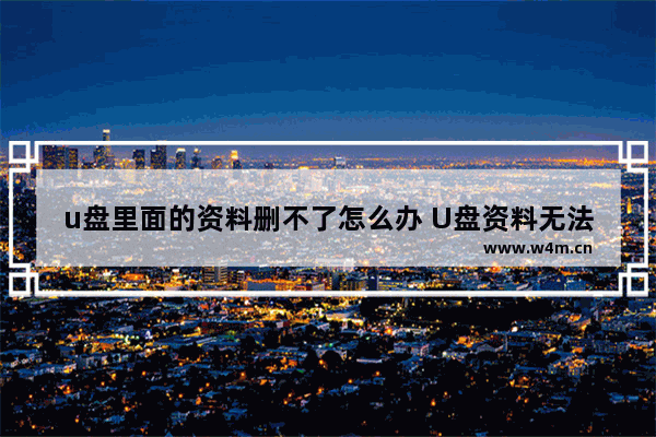 u盘里面的资料删不了怎么办 U盘资料无法删除？解决方法来了！