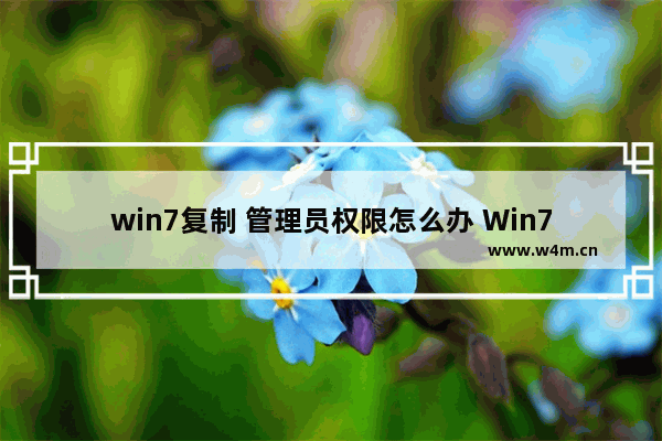 win7复制 管理员权限怎么办 Win7复制文件需要管理员权限