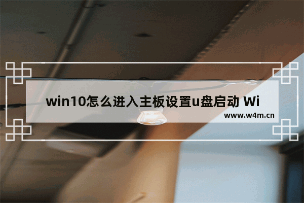 win10怎么进入主板设置u盘启动 Win10的主板设置如何从U盘启动