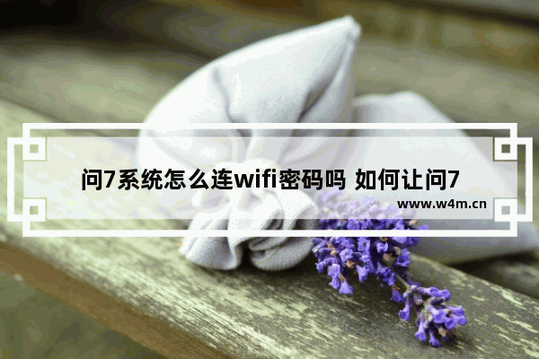 问7系统怎么连wifi密码吗 如何让问7系统连接Wi-Fi？