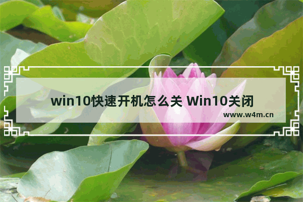 win10快速开机怎么关 Win10关闭快速启动的方法