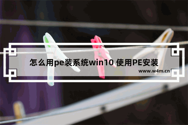 怎么用pe装系统win10 使用PE安装Win10系统