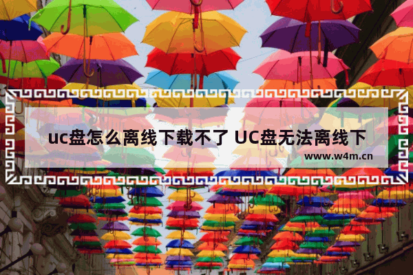 uc盘怎么离线下载不了 UC盘无法离线下载，怎么办？