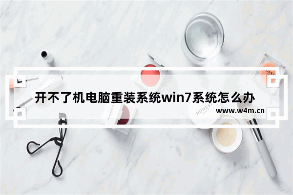 开不了机电脑重装系统win7系统怎么办 电脑无法启动，如何重装win7系统