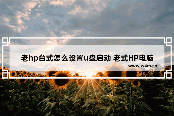 老hp台式怎么设置u盘启动 老式HP电脑如何使用U盘启动