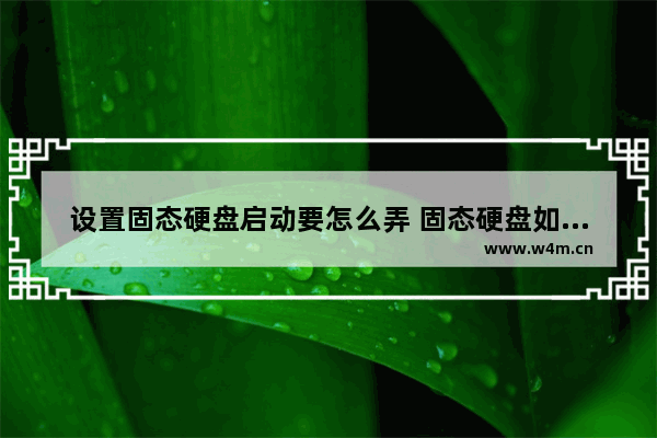 设置固态硬盘启动要怎么弄 固态硬盘如何设置启动