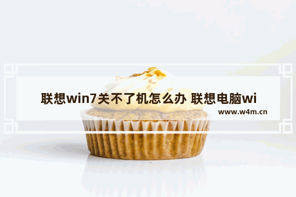 联想win7关不了机怎么办 联想电脑win7关机问题解决