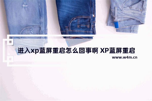 进入xp蓝屏重启怎么回事啊 XP蓝屏重启原因何在