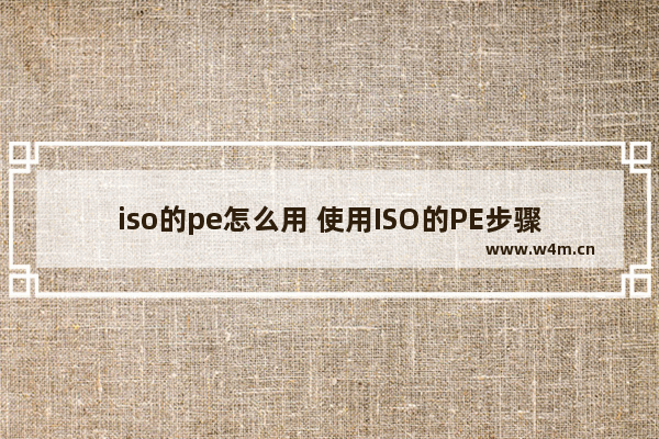 iso的pe怎么用 使用ISO的PE步骤及注意事项