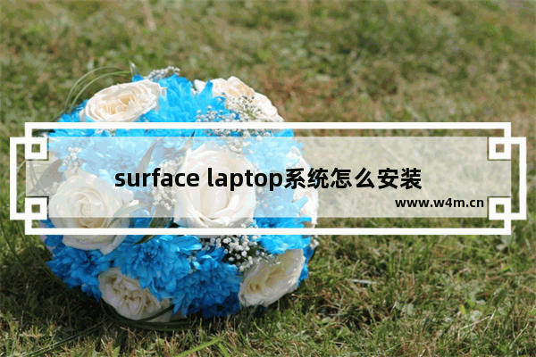 surface laptop系统怎么安装 如何在Surface Laptop上安装系统