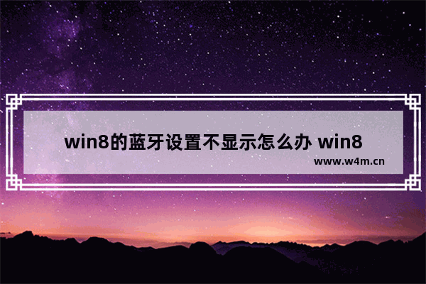 win8的蓝牙设置不显示怎么办 win8蓝牙设置没显示，怎么办？