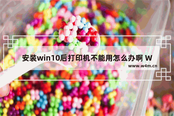 安装win10后打印机不能用怎么办啊 Win10安装后无法使用打印机怎么办