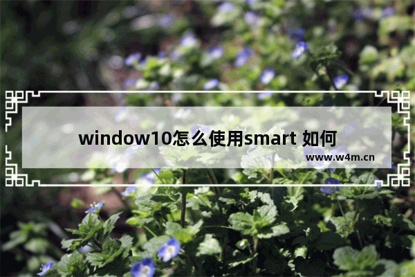 window10怎么使用smart 如何在Windows 10中使用智能助手Smart？