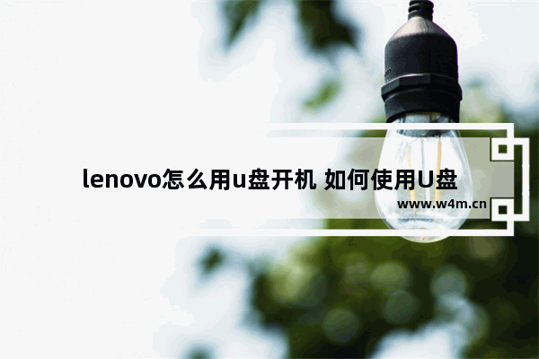 lenovo怎么用u盘开机 如何使用U盘在Lenovo电脑上启动