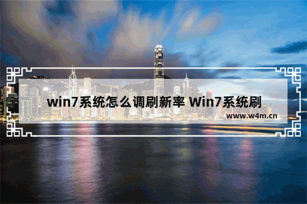 win7系统怎么调刷新率 Win7系统刷新率调节方法。