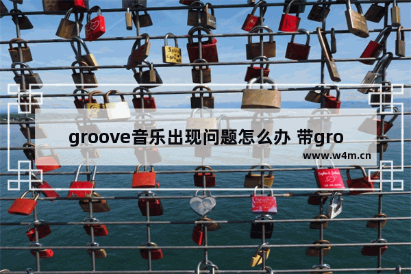 groove音乐出现问题怎么办 带groove音乐的设备出现故障怎么办