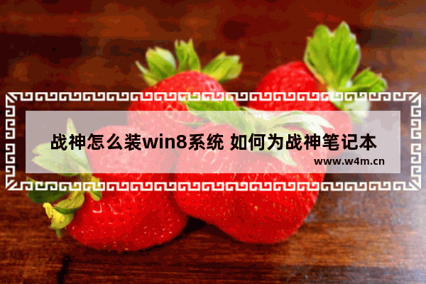 战神怎么装win8系统 如何为战神笔记本安装Win8系统