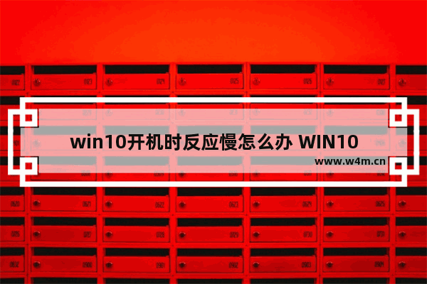 win10开机时反应慢怎么办 WIN10开机反应慢的解决方法