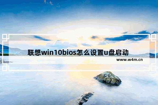 联想win10bios怎么设置u盘启动 联想电脑win10如何设置U盘启动