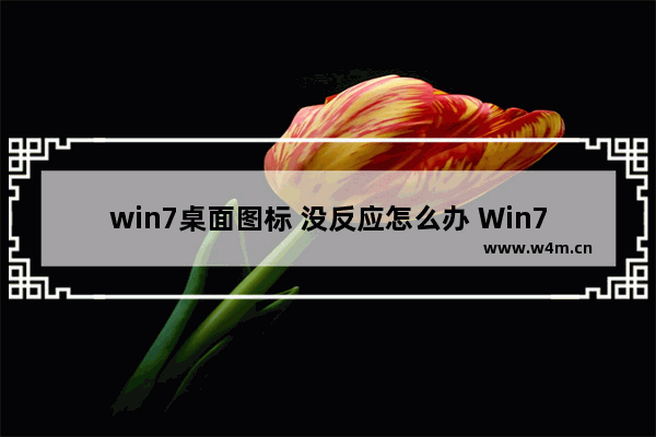 win7桌面图标 没反应怎么办 Win7桌面图标无反应的解决方法