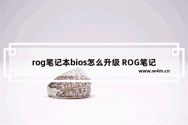 rog笔记本bios怎么升级 ROG笔记本BIOS升级教程