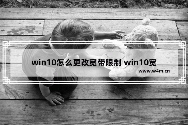 win10怎么更改宽带限制 win10宽带限速修改方法