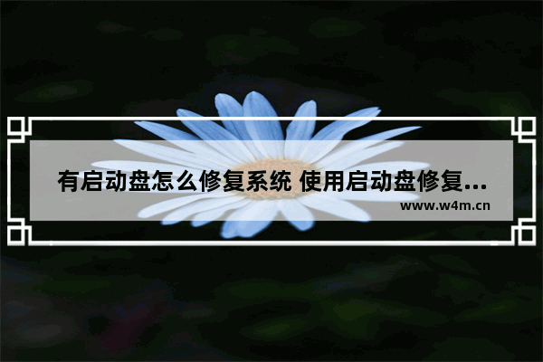 有启动盘怎么修复系统 使用启动盘修复系统，该怎么做？