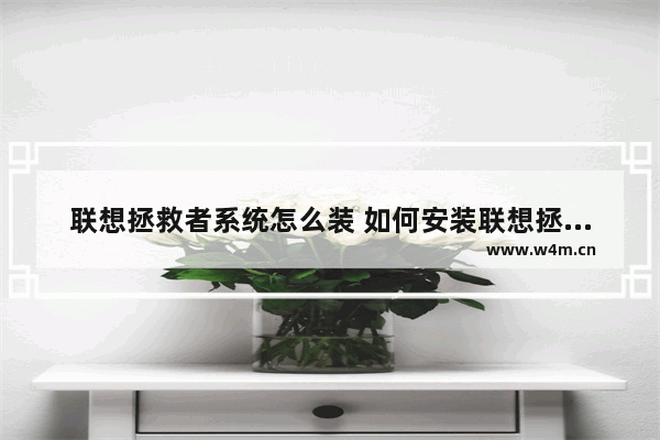 联想拯救者系统怎么装 如何安装联想拯救者系统