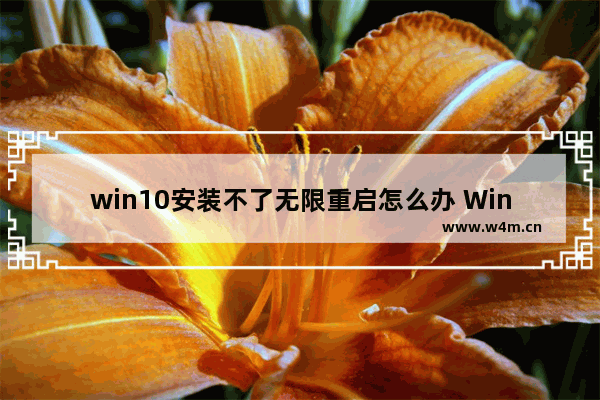 win10安装不了无限重启怎么办 Win10无限重启无法安装解决方案