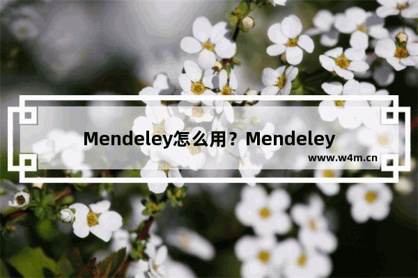 Mendeley怎么用？Mendeley使用方法