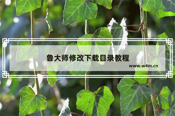 鲁大师修改下载目录教程