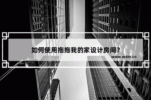 如何使用拖拖我的家设计房间？