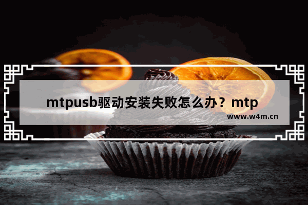 mtpusb驱动安装失败怎么办？mtp usb驱动安装步骤