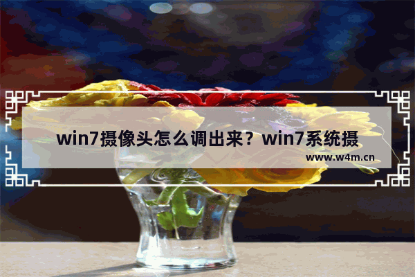 win7摄像头怎么调出来？win7系统摄像头在哪里打开？