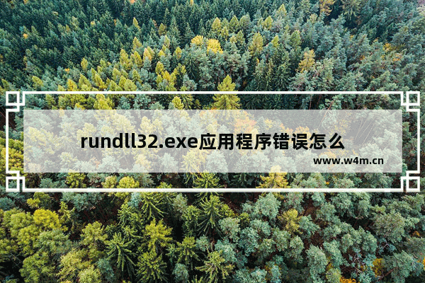 rundll32.exe应用程序错误怎么解决？rundll32.exe可以删除吗？