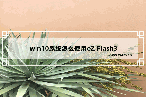 win10系统怎么使用eZ Flash3刷BIOS？使用EZ Flash3刷BIOS步骤