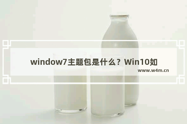 window7主题包是什么？Win10如何提取主题桌面壁纸？