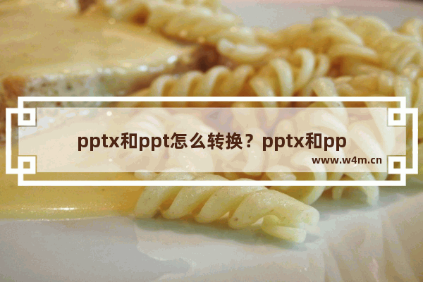 pptx和ppt怎么转换？pptx和ppt有什么区别？