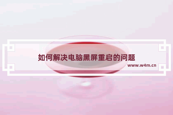 如何解决电脑黑屏重启的问题