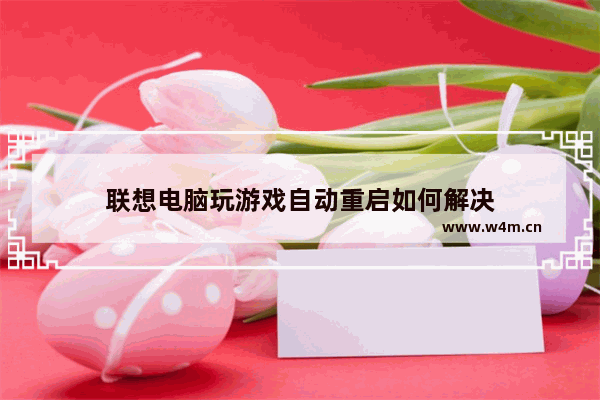 联想电脑玩游戏自动重启如何解决