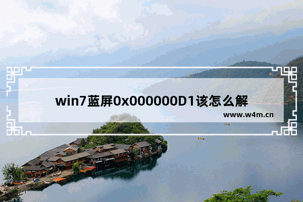 win7蓝屏0x000000D1该怎么解决