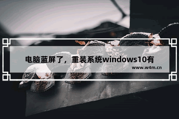 电脑蓝屏了，重装系统windows10有用吗？