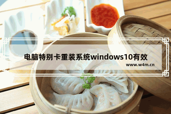 电脑特别卡重装系统windows10有效果吗